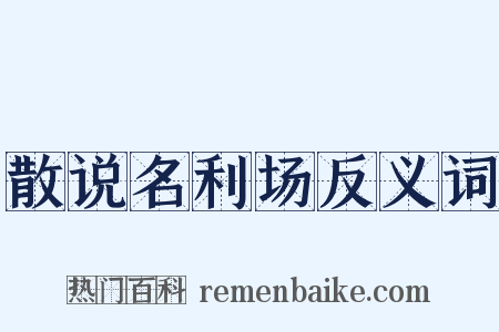 散说名利场反义词是什么意思的图片